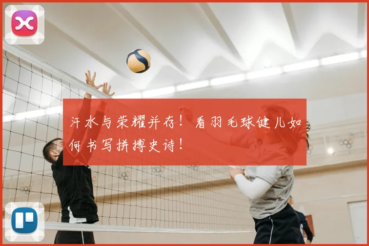 汗水与荣耀并存！看羽毛球健儿如何书写拼搏史诗！