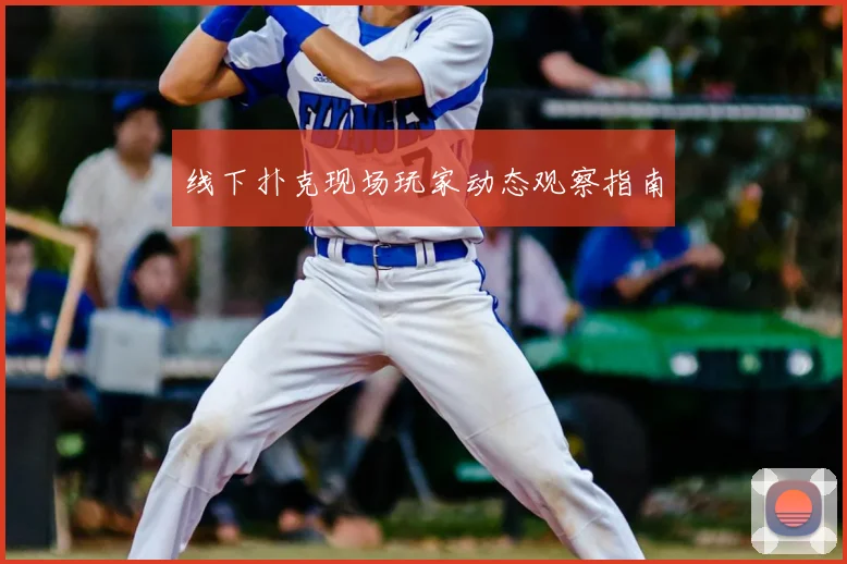 线下扑克现场玩家动态观察指南